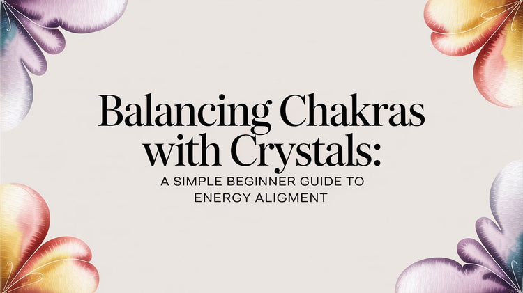Balancing chakras with crystals: A Simple Beginner Guide to Energy Alignment