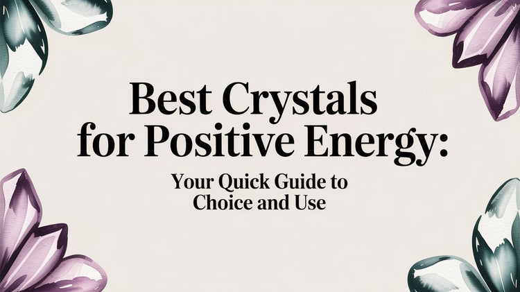 Best Crystals for Positive Energy: Your Quick Guide to Choice and Use