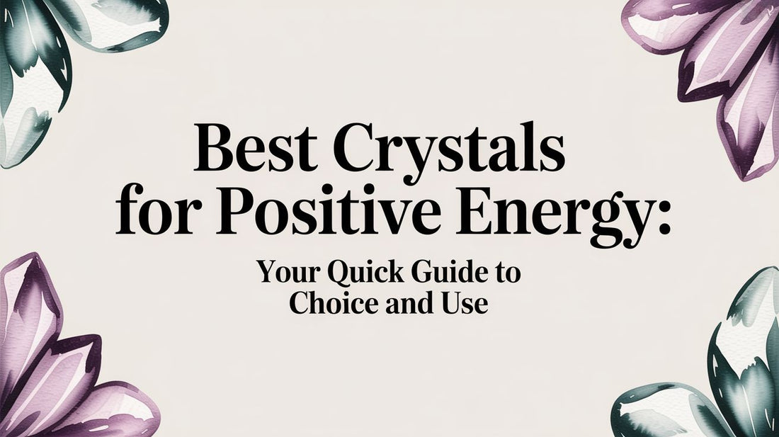 Best Crystals for Positive Energy: Your Quick Guide to Choice and Use