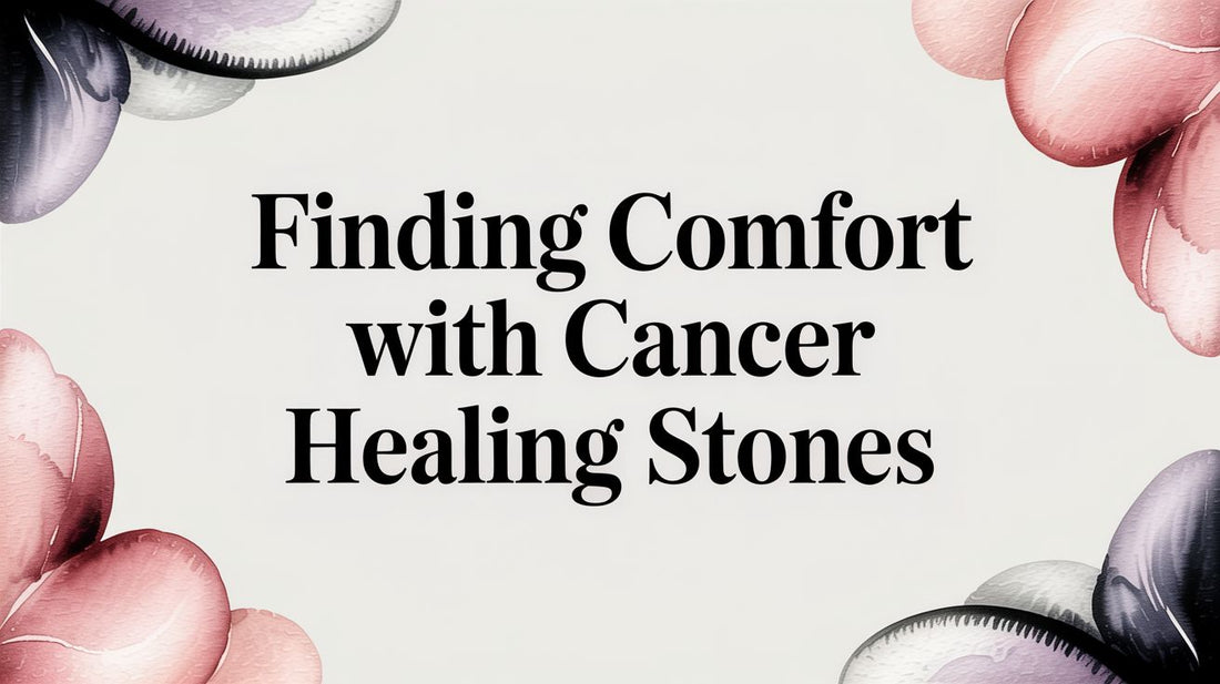 Finding Comfort with Cancer Healing Stones