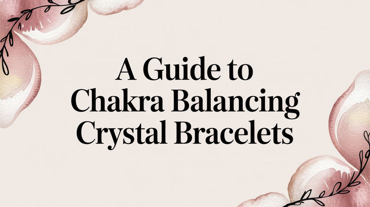 A Guide to Chakra Balancing Crystal Bracelets