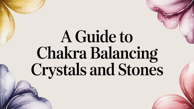 A Guide to Chakra Balancing Crystals and Stones