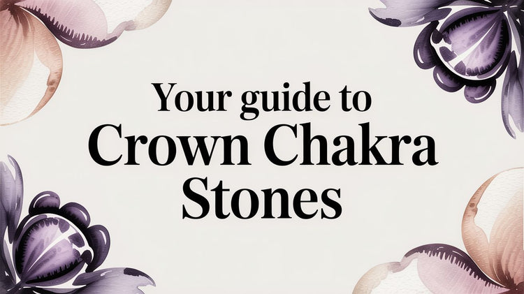 Your Guide to Crown Chakra Stones