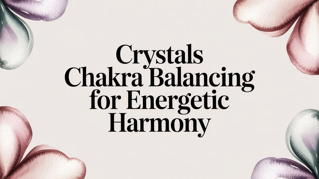 Crystals Chakra Balancing for Energetic Harmony