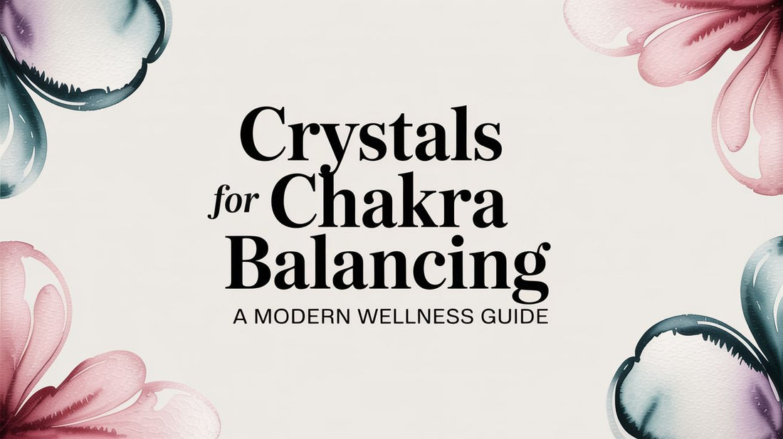 Crystals for Chakra Balancing A Modern Wellness Guide