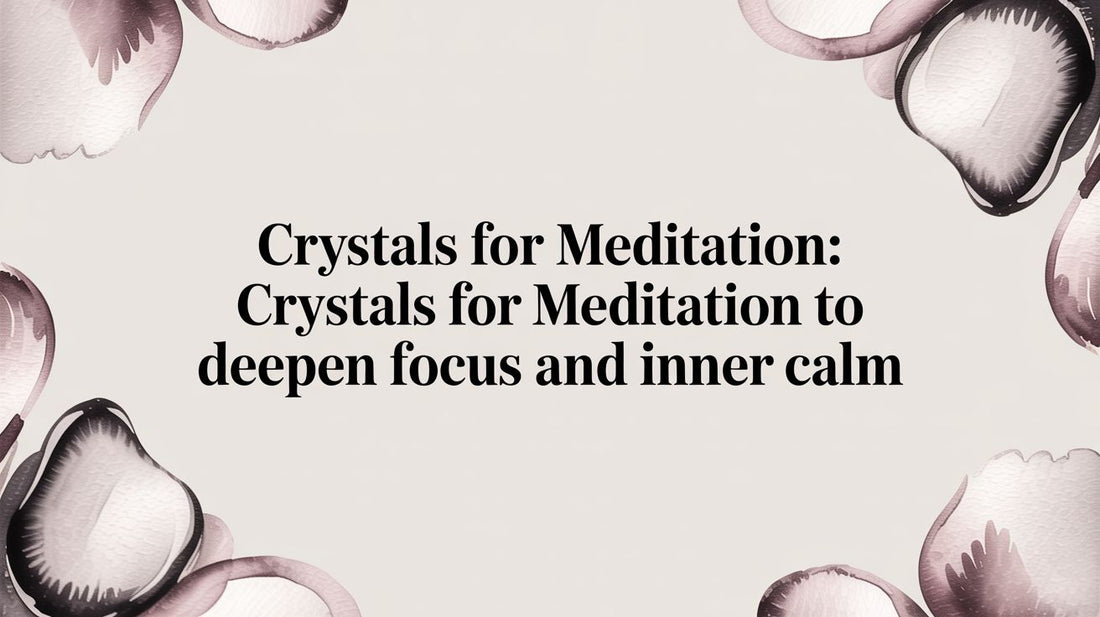 Crystals for Meditation: crystals for meditation to deepen focus and inner calm