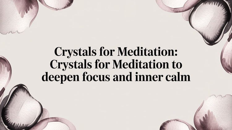 Crystals for Meditation: crystals for meditation to deepen focus and inner calm