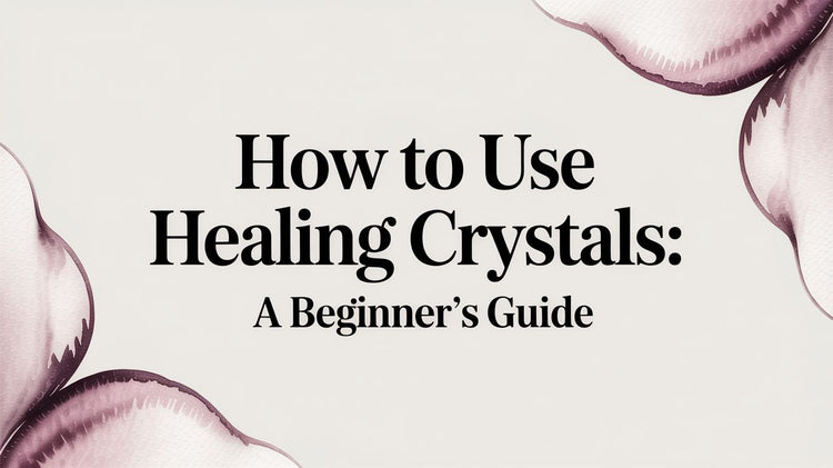 How to use healing crystals: A Beginner's Guide