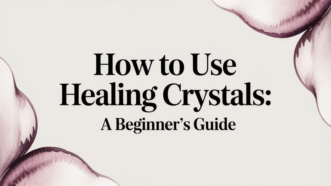How to use healing crystals: A Beginner's Guide