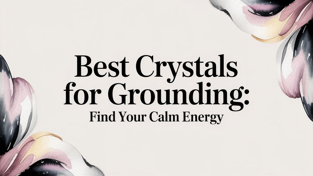Best crystals for grounding: find your calm energy