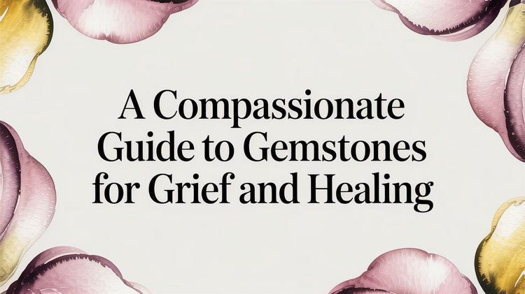 A Compassionate Guide to Gemstones for Grief and Healing