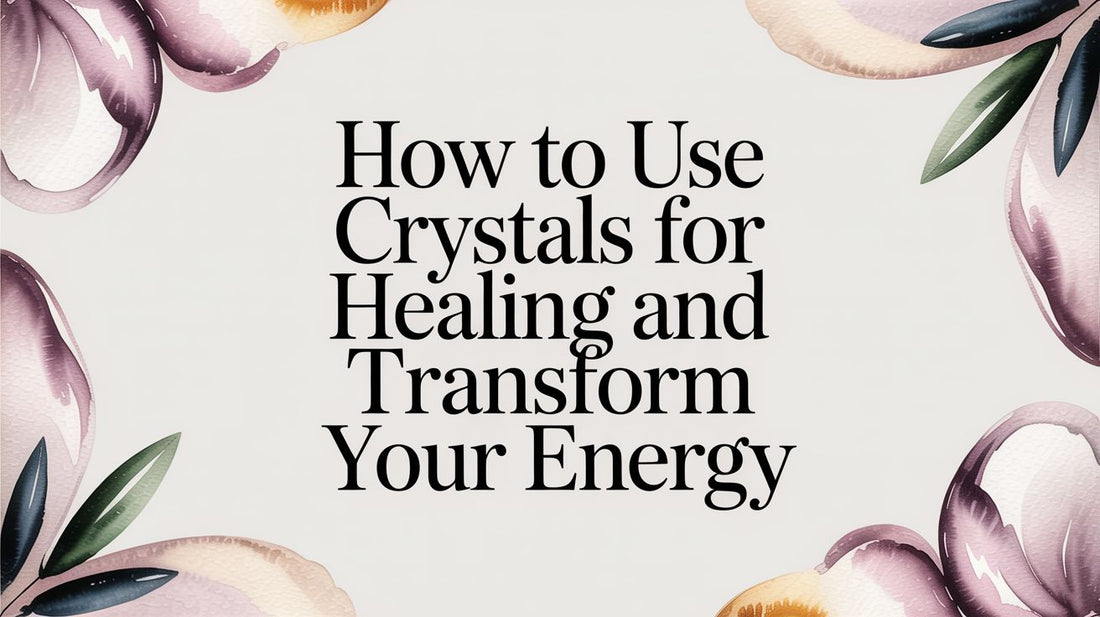 How to Use Crystals for Healing and Transform Your Energy