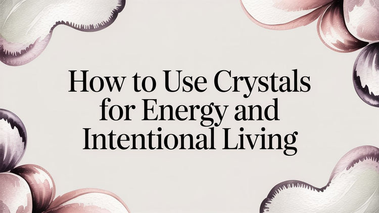 How to Use Crystals for Energy and Intentional Living