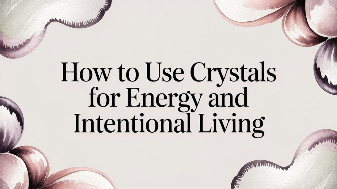 How to Use Crystals for Energy and Intentional Living