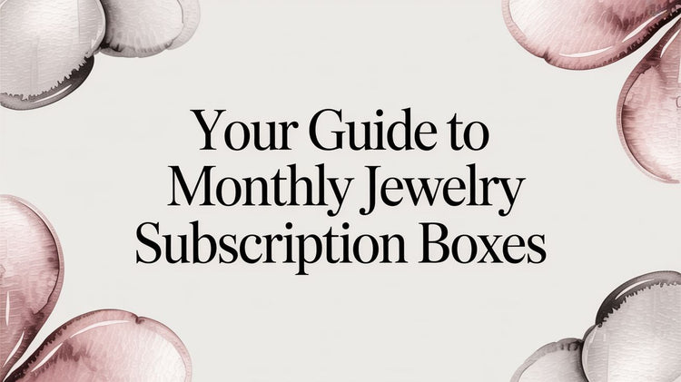 Your Guide to Monthly Jewelry Subscription Boxes