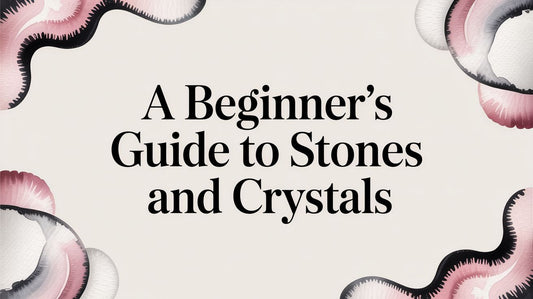 A Beginner's Guide to Stones and Crystals