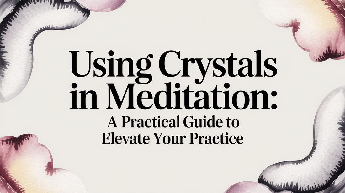 Using Crystals in Meditation: A Practical Guide to Elevate Your Practice