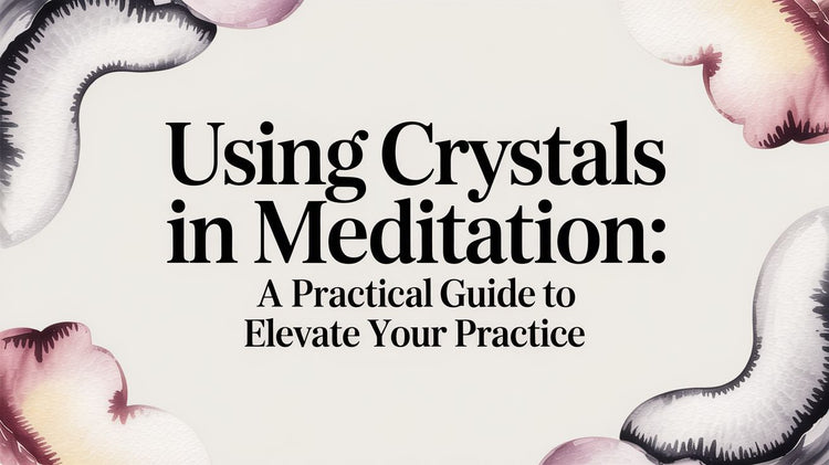 Using Crystals in Meditation: A Practical Guide to Elevate Your Practice