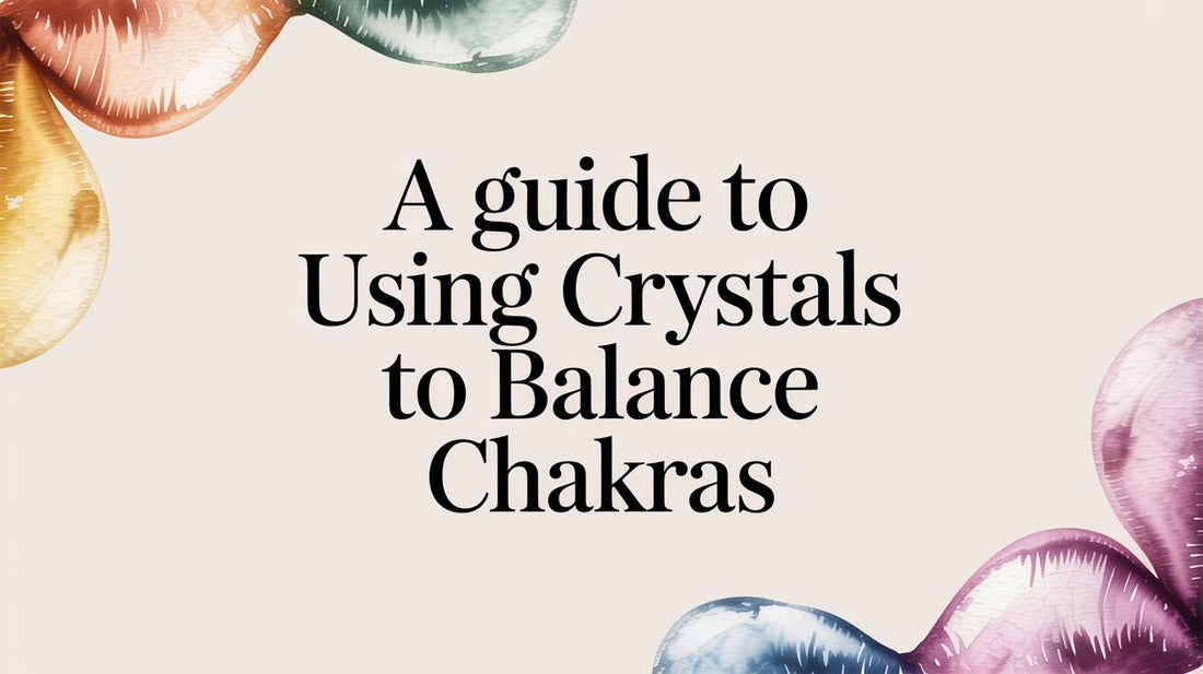 A Guide to Using Crystals to Balance Chakras