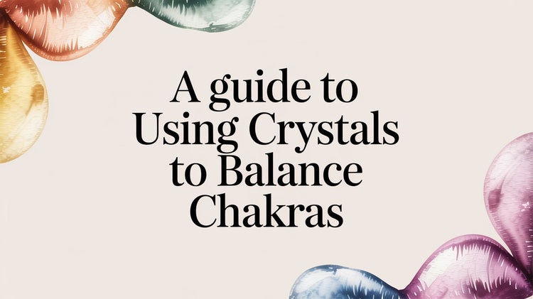 A Guide to Using Crystals to Balance Chakras